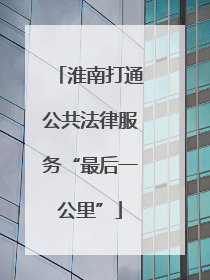 淮南打通公共法律服务“最后一公里”