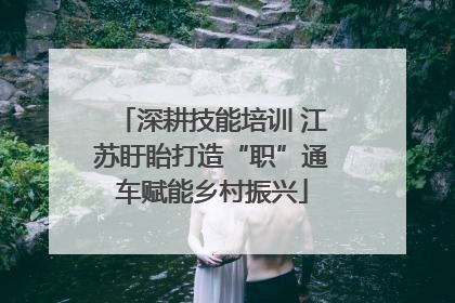 深耕技能培训 江苏盱眙打造“职”通车赋能乡村振兴