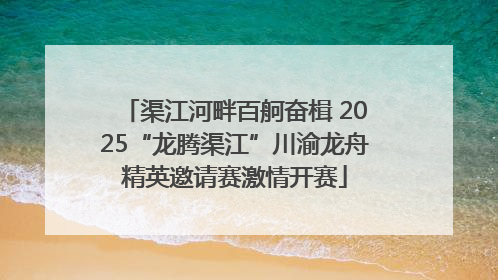 渠江河畔百舸奋楫 2025“龙腾渠江”川渝龙舟精英邀请赛激情开赛