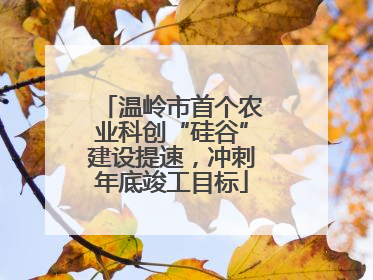 温岭市首个农业科创“硅谷”建设提速，冲刺年底竣工目标