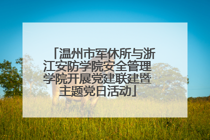 温州市军休所与浙江安防学院安全管理学院开展党建联建暨主题党日活动