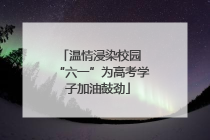 温情浸染校园 “六一”为高考学子加油鼓劲