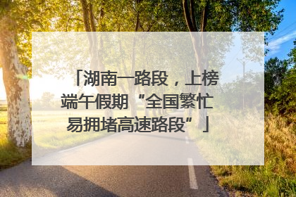 湖南一路段，上榜端午假期“全国繁忙易拥堵高速路段”