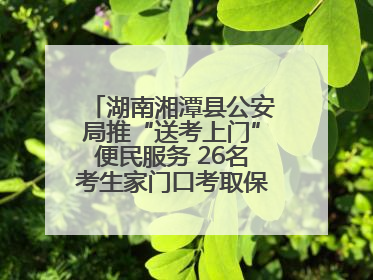 湖南湘潭县公安局推“送考上门”便民服务 26名考生家门口考取保安员证