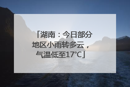 湖南：今日部分地区小雨转多云，气温低至17℃