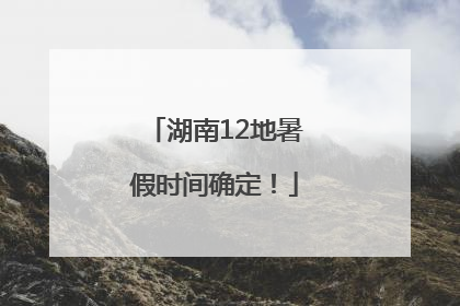 湖南12地暑假时间确定！