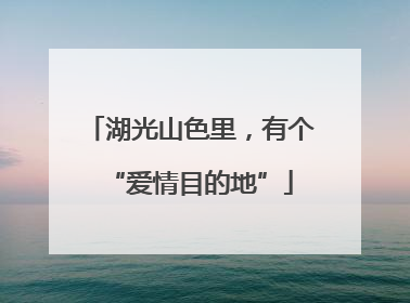 湖光山色里，有个“爱情目的地”