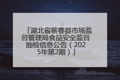 湖北省蕲春县市场监督管理局食品安全监督抽检信息公告（2025年第2期）