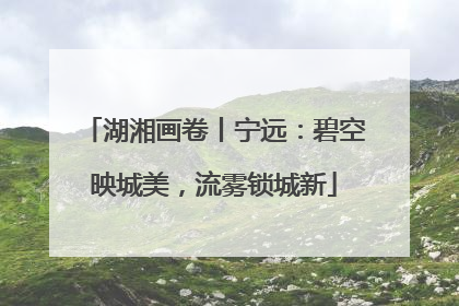 湖湘画卷丨宁远：碧空映城美，流雾锁城新