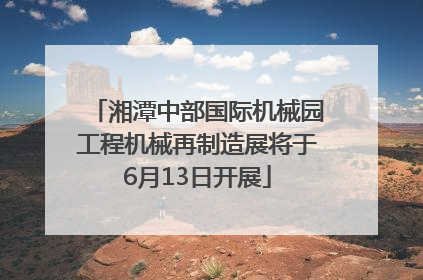 湘潭中部国际机械园工程机械再制造展将于6月13日开展