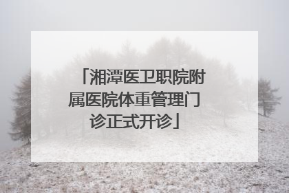 湘潭医卫职院附属医院体重管理门诊正式开诊