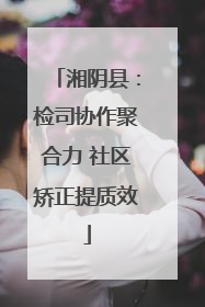 湘阴县：检司协作聚合力 社区矫正提质效
