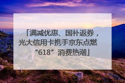 满减优惠、国补返券，光大信用卡携手京东点燃“618”消费热潮