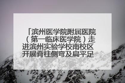 滨州医学院附属医院（第一临床医学院）走进滨州实验学校南校区开展脊柱侧弯及扁平足公益筛查活动