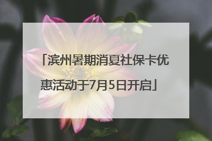 滨州暑期消夏社保卡优惠活动于7月5日开启