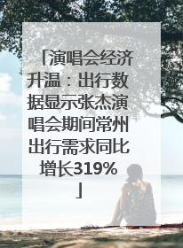 演唱会经济升温：出行数据显示张杰演唱会期间常州出行需求同比增长319%