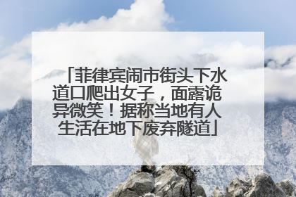 菲律宾闹市街头下水道口爬出女子，面露诡异微笑！据称当地有人生活在地下废弃隧道