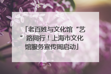 老百姓与文化馆“艺”路同行！上海市文化馆服务宣传周启动