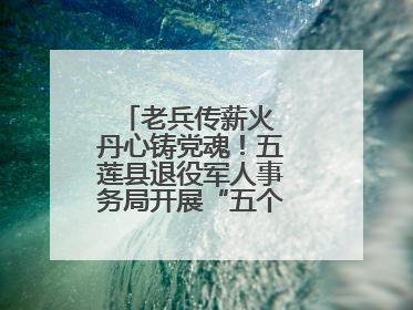 老兵传薪火 丹心铸党魂！五莲县退役军人事务局开展“五个一”特色活动