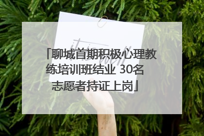 聊城首期积极心理教练培训班结业 30名志愿者持证上岗