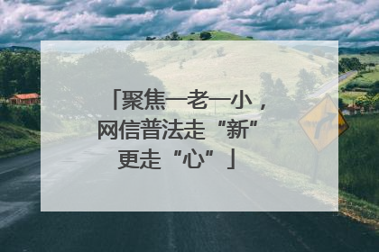 聚焦一老一小，网信普法走“新”更走“心”
