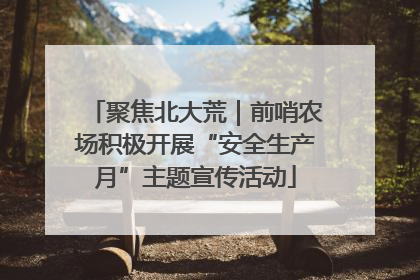 聚焦北大荒｜前哨农场积极开展“安全生产月”主题宣传活动