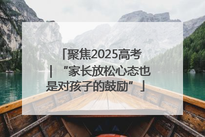 聚焦2025高考｜“家长放松心态也是对孩子的鼓励”
