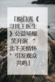 脱口秀《寻找王医生》公益场爆笑开演 “北下关情怀”引发观众共鸣