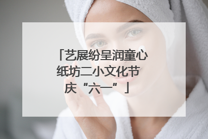 艺展纷呈润童心 纸坊二小文化节庆“六一”