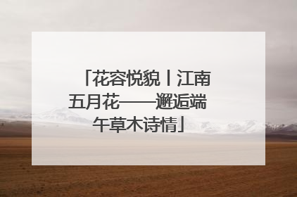 花容悦貌丨江南五月花——邂逅端午草木诗情