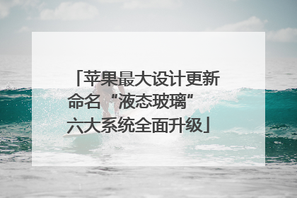 苹果最大设计更新命名“液态玻璃” 六大系统全面升级