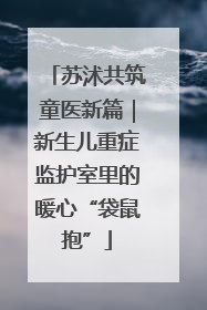 苏沭共筑童医新篇｜新生儿重症监护室里的暖心“袋鼠抱”