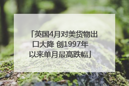 英国4月对美货物出口大降 创1997年以来单月最高跌幅