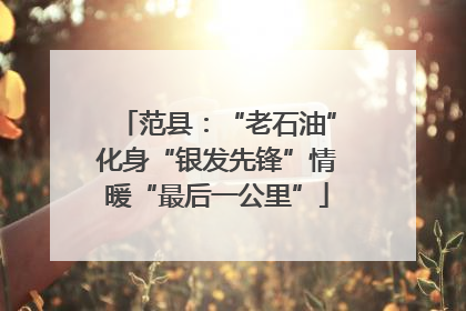 范县：“老石油”化身“银发先锋”情暖“最后一公里”