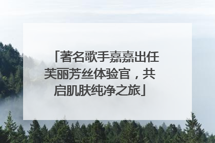 著名歌手嘉嘉出任芙丽芳丝体验官，共启肌肤纯净之旅