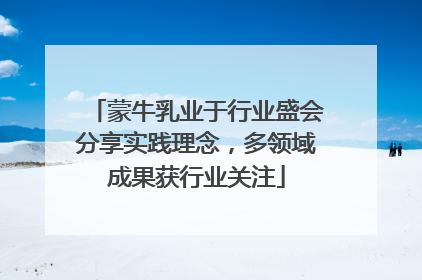 蒙牛乳业于行业盛会分享实践理念，多领域成果获行业关注