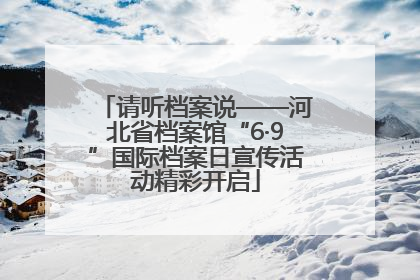 请听档案说——河北省档案馆“6·9”国际档案日宣传活动精彩开启