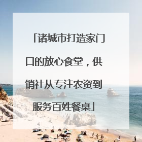诸城市打造家门口的放心食堂，供销社从专注农资到服务百姓餐桌