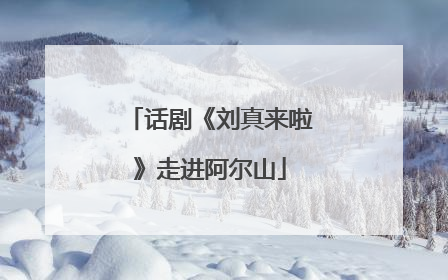 话剧《刘真来啦》走进阿尔山