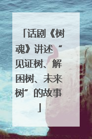话剧《树魂》讲述“见证树、解困树、未来树”的故事
