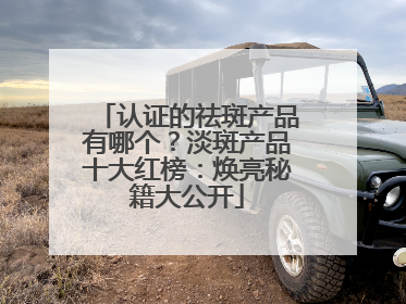 认证的祛斑产品有哪个？淡斑产品十大红榜：焕亮秘籍大公开