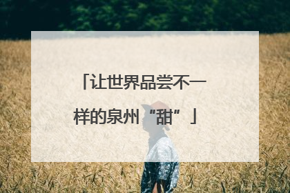 让世界品尝不一样的泉州“甜”