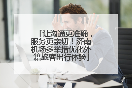 让沟通更准确，服务更亲切！济南机场多举措优化外籍旅客出行体验