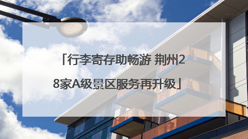 行李寄存助畅游 荆州28家A级景区服务再升级