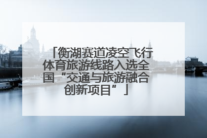 衡湖赛道凌空飞行体育旅游线路入选全国“交通与旅游融合创新项目”
