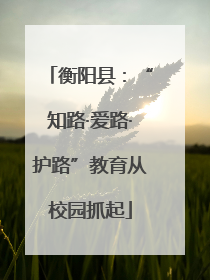 衡阳县：“知路·爱路·护路”教育从校园抓起