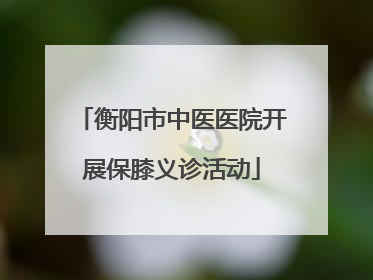 衡阳市中医医院开展保膝义诊活动