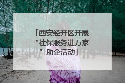 西安经开区开展“社保服务进万家”助企活动