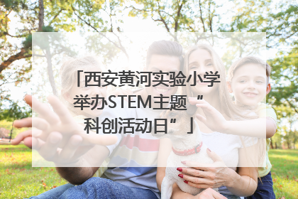 西安黄河实验小学举办STEM主题“科创活动日”