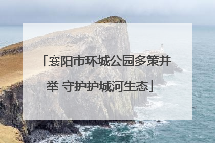襄阳市环城公园多策并举 守护护城河生态